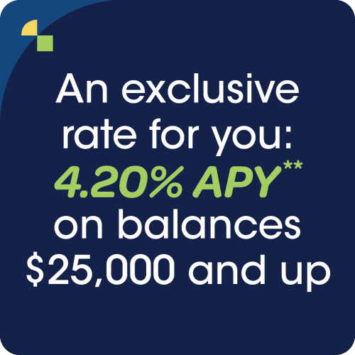 An exclusive rate for you: 4.20% APY on balances $25,000 and up
